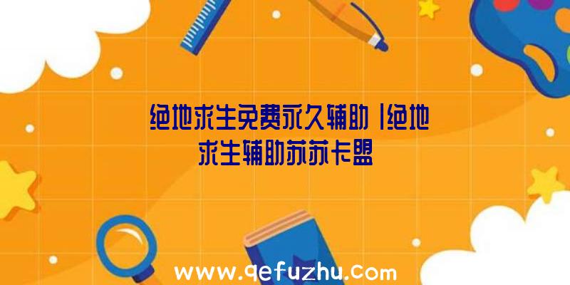 「绝地求生免费永久辅助」|绝地求生辅助苏苏卡盟